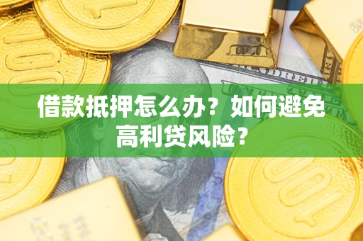 武汉借款抵押怎么办？如何避免高利贷风险？