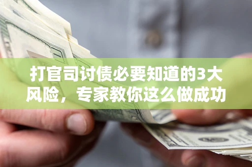 武汉打官司讨债必要知道的3大风险，专家教你这么做成功率飙升