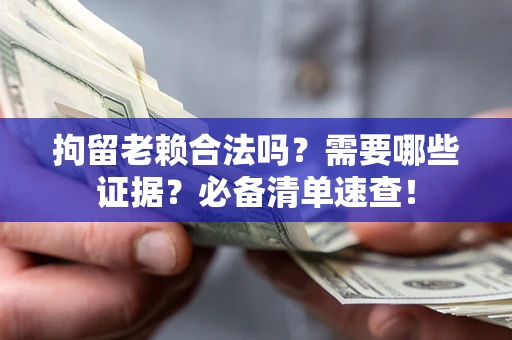 武汉拘留老赖合法吗？需要哪些证据？必备清单速查！