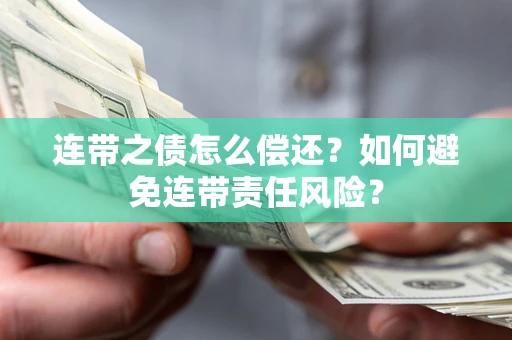 武汉连带之债怎么偿还？如何避免连带责任风险？