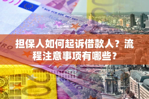 武汉担保人如何起诉借款人？流程注意事项有哪些？