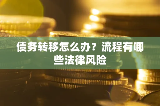 武汉债务转移怎么办？流程有哪些法律风险
