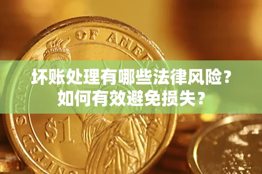 武汉坏账处理有哪些法律风险？如何有效避免损失？
