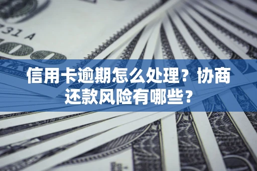 武汉信用卡逾期怎么处理？协商还款风险有哪些？
